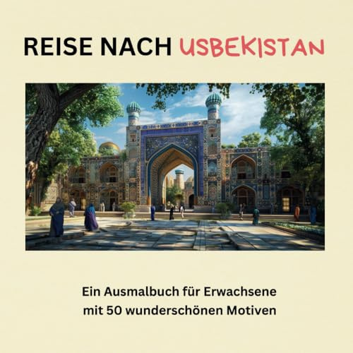 Reise nach Usbekistan – Ein Ausmalbuch für Erwachsene mit 50 wunderschönen Motiven - für Entspannung, Achtsamkeit und Stressabbau