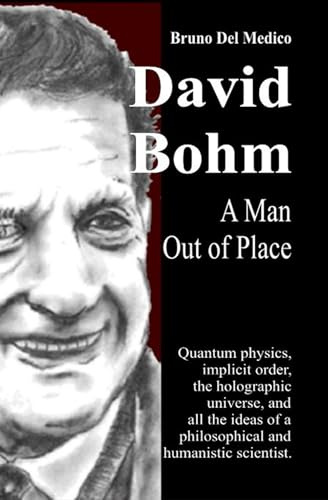 David Bohm. A Man Out of Place: Quantum physics, implicit order, the holographic universe, and all the ideas of a philosophical and humanistic scientist