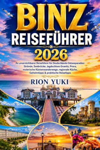 BINZ REISEFÜHRER 2026: Ihr unverzichtbarer Reiseführer für Deutschlands Ostseeparadies: Strände, Seebrücke, Jagdschloss Granitz, Prora, malerische ... Küche, Geheimtipps & praktische Reisetipps
