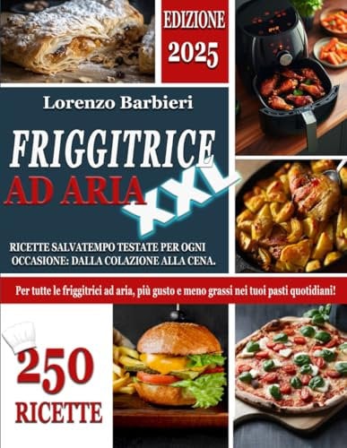 FRIGGITRICE AD ARIA XXL: 250 Ricette Salvatempo Testate per ogni Occasione: dalla Colazione alla Cena. Per tutte le Friggitrici ad aria, più Gusto e Meno Grassi nei tuoi Pasti Quotidiani!