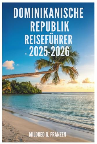 DOMINIKANISCH REPUBLIK REISEFÜHRER 2025-2026: Entdecken Sie die reiche Kultur und die atemberaubenden Landschaften der Insel