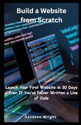 Build a Website from Scratch: Launch Your First Website in 30 Days—Even If You’ve Never Written a Line of Code
