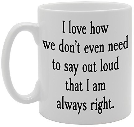 Coralgraph Inc MG638 I Love How WE Don't Even Need to SAY Out Loud That I AM Always Right. Novelty Gift Printed Tea Coffee Ceramic Mug