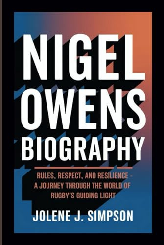 NIGEL OWENS BIOGRAPHY: Rules, Respect, and Resilience - A Journey Through the World of Rugby’s Guiding Light