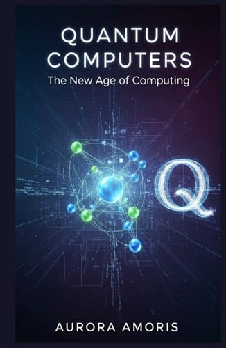 Quantum Computers: The New Age of Computing (Quantum Technologies and Science, Band 1)