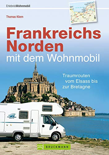 Frankreichs Norden mit dem Wohnmobil: Traumrouten vom Elsass bis zur Bretagne: Der Wohnmobil-Reiseführer mit Straßenatlas, GPS-Koordinaten zu Stellplätzen und Streckenleisten (Wohnmobil-Führer)