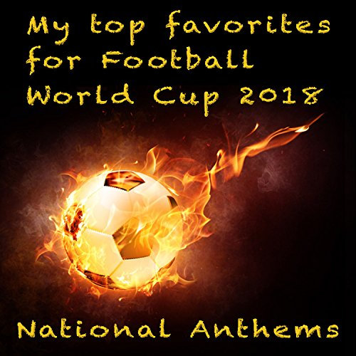 My Top Favorites for Football World Cup 2018 - National Anthems
