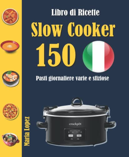 Libro di Ricette Slow Cooker: 150 Pasti giornaliere varie e sfiziose
