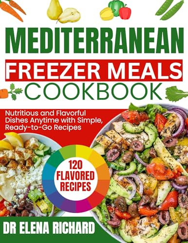 Mediterranean Freezer meals cookbook: Enjoy 120 Nutritious and Flavorful Dishes Anytime with Simple, Ready-to-Go Recipes (Healthy lifestyle)