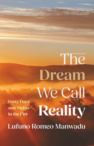 The Dream We Call Reality: Forty Days and Nights in the Fire