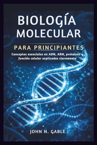 BIOLOGÍA MOLECULAR PARA PRINCIPIANTES: Conceptos esenciales en ADN, ARN, proteínas y función celular explicados claramente