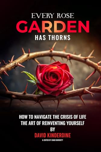 Every Rose Garden Has Thorns: How to Navigate The Crisis of Life The Art of Reinventing Yourself