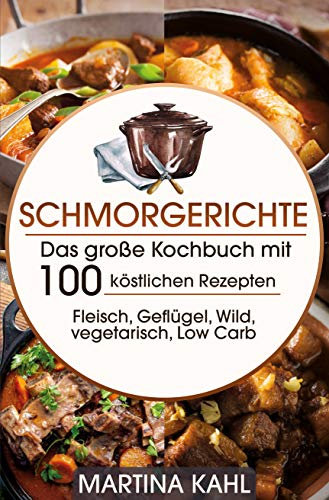 Schmorgerichte: Das große Kochbuch mit 100 köstlichen Rezepten Fleisch, Geflügel, Wild, vegetarisch, Low Carb