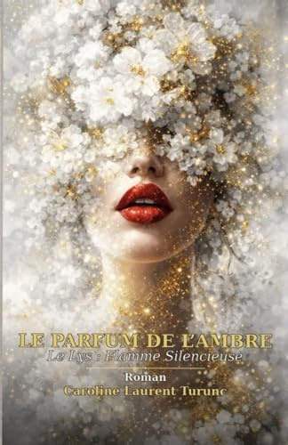 LE PARFUM DE L’AMBRE: Le Lys : Flamme Silencieuse