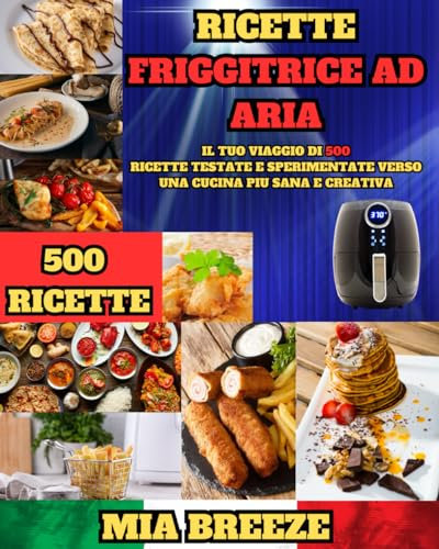 Ricette Friggitrice ad Aria: Il Tuo Viaggio di 500 Ricette Testate e Sperimentate Verso una Cucina Più Sana e Creativa + Ricettario da Scrivere: 6