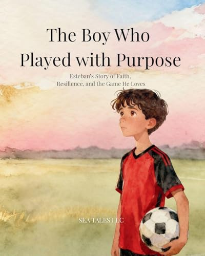 The Boy Who Played with Purpose: A Story About Faith, Character, and the Heart of the Game