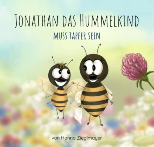 Jonathan das Hummelkind muss tapfer sein: Ein Mutmacher-Kinderbuch zum Vorlesen über eine tapfere kleine Hummel, die gemeinsam mit ihrer Familie eine schwere Zeit meistert, für Kinder ab 3 Jahren