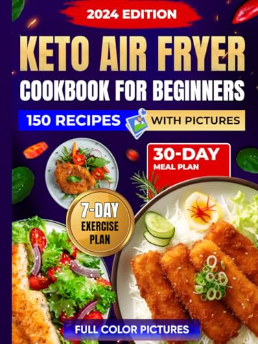Keto Air Fryer Cookbook For Beginners With Pictures: 150 Quick And Easy Ketogenic Diet Recipes To Be Healthy And Get Great Look, Including a 30-Day Meal Plan, Plus 7-Day Exercise Plan For Weight Loss
