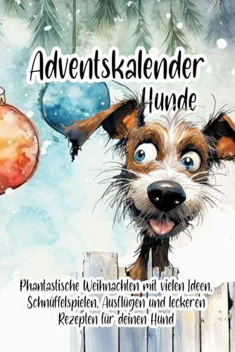 Adventskalender Hunde - gemeinsam Weihnachten feiern: Das Adventskalender-Buch viele Ideen für die Weihnachtszeit Schnüffelspiele und vegetarische Rezepte für Deinen Hund zum frohen Fest