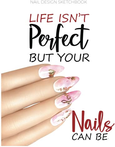 NAIL DESIGN SKETCHBOOK: Life isn't Perfect But Your Nails Can Be Cover, Planner for all nail techs, nail artists and doodlers! Nail Design Collection ... art book, nail salon form, nail design idea.