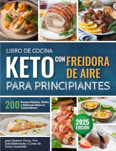 Libro de Cocina Keto con Freidora de Aire para Principiantes: 200 Recetas Rápidas, Fáciles y Deliciosas Bajas en Carbohidratos para Quemar Grasa, Vivir Saludablemente y Comer de Forma Sostenible
