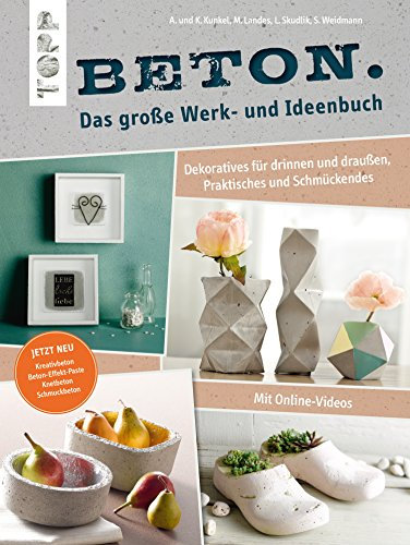 Beton. Das große Werk- und Ideenbuch: Dekoratives für drinnen und draußen, Praktisches und Schmückendes. Mit Videoanleitung. Erweiterte Neuauflage jetzt ... und Schmuckbeton sowie Beton-Effekt-Paste