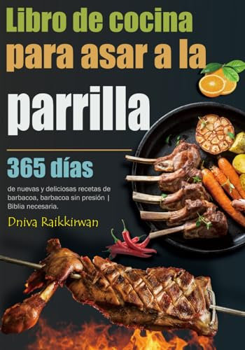 Libro de cocina para asar a la parrilla: 365 días de nuevas y deliciosas recetas de barbacoa, barbacoa sin presión | Biblia necesaria.