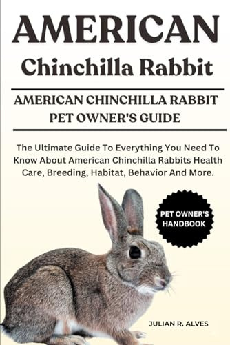 AMERICAN CHINCHILLA RABBIT: The Ultimate Guide To Everything You Need To Know About American Chinchilla Rabbits Health Care, Breeding, Habitat, Behavior And More.