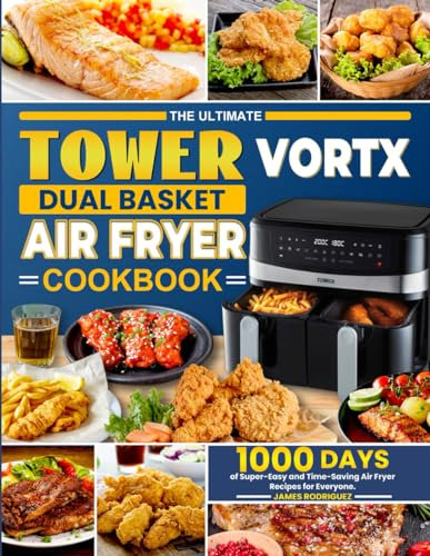 The Ultimate Tower Vortx Dual Basket Air Fryer Cookbook: 1000 Days of Super-Easy and Time-Saving Air Fryer Recipes for Everyone.