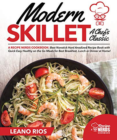 Modern Skillet A Chef's Classic: A Recipe Nerds Cookbook: Best Nonstick Hard Anodized Recipe Book with Quick Easy Healthy on the Go for Best Breakfast, ... Dinner at Home! (Modern Skillet Cooking 1)