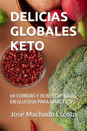DELICIAS GLOBALES KETO: 69 COMIDAS Y 39 BEBIDAS BAJAS EN GLUCOSA PARA DIABÉTICOS (LA SERIE DE LIBROS QUE CAMBIARÁ TU VIDA CON LA DIABETES)