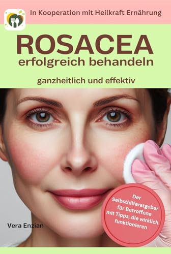 Rosacea erfolgreich behandeln - ganzheitlich und effektiv: Der Selbsthilferatgeber für Betroffene mit Tipps, die wirklich funktionieren (Heilkraft Ernährung 10)