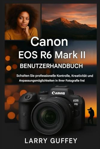 CANON EOS R6 MARK II BENUTZERHANDBUCH: Schalten Sie professionelle Kontrolle, Kreativität und individuelle Anpassungsmöglichkeiten in Ihrer Fotografie frei.