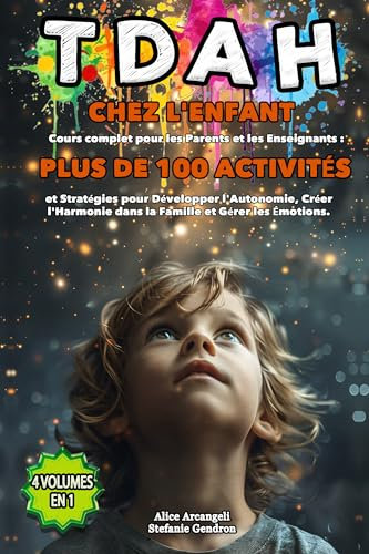 TDAH chez l'enfant: 4 VOLUMES EN 1 - Cours complet pour les Parents et les Enseignants : 100 activités et Stratégies pour Développer l'Autonomie, Créer ... dans la Famille et Gérer les émotions