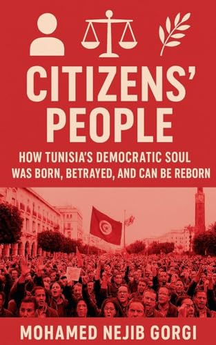 Citizens' People: How Tunisia's Democratic Soul Was Born, Betrayed, and Can Be Reborn