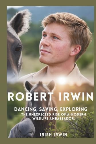 ROBERT IRWIN: Dancing, Saving, Exploring. The Unexpected Rise of a Modern Wildlife Ambassador.