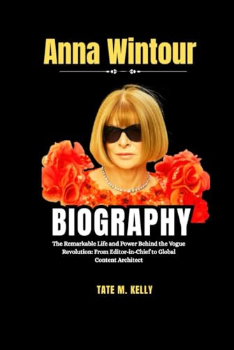 Anna Wintour Biography: The Remarkable Life and Power Behind the Vogue Revolution: From Editor-in-Chief to Global Content Architect (SUCCESS STORIES, Band 9)