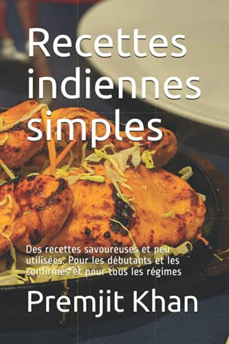 Recettes indiennes simples: Des recettes savoureuses et peu utilisées. Pour les débutants et les confirmés et pour tous les régimes