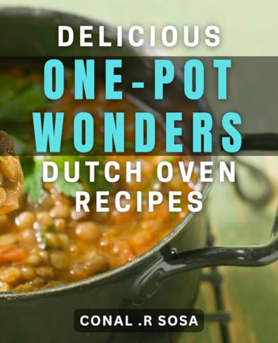 Delicious One-Pot Wonders: Dutch Oven Recipes: Effortless and Flavorful Meals for Your Dutch Oven: One-Pot Wonders