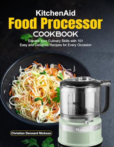 KitchenAid Food Processor Cookbook: Elevate Your Culinary Skills with 101 Easy and Delicious Recipes for Every Occasion