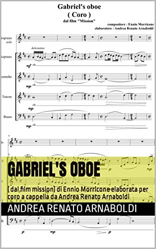 GABRIEL'S OBOE: ( dal film Mission) di Ennio Morricone elaborata per coro a cappella da Andrea Renato Arnaboldi (Italian Edition)