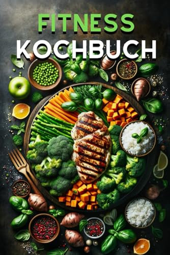 Fitness Kochbuch: Köstlich fit: 50 einfache und proteinreiche Rezepte für jeden Tag. Frühstück bis Dessert.