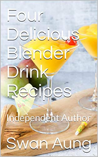 Four Delicious Blender Drink Recipes: Independent Author