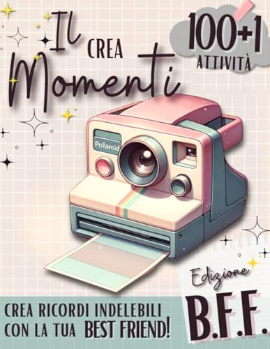 Il Crea Momenti Edizione B.F.F. Diario dell'amicizia: 100+1 attività per creare indimenticabili ricordi con la tua migliore amica!