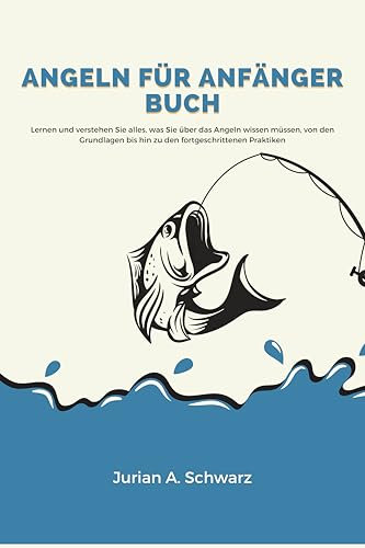 Angeln für Anfänger Buch: Lernen und verstehen Sie alles, was Sie über das Angeln wissen müssen, von den Grundlagen bis hin zu den fortgeschrittenen Praktiken
