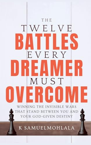12 Battles Every Dreamer Must Overcome: Winning the Invisible Wars That Stand Between You and Your God-Given Destiny