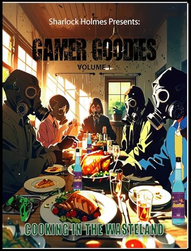 Sharlock Holmes Presents: Gamer Goodies Volume 1 Cooking in the Wasteland: Gamer Goodies Volume 1