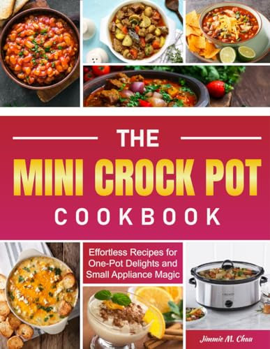 The Mini Crock Pot Cookbook: Effortless Recipes for One-Pot Delights and Small Appliance Magic