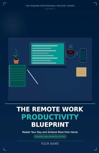 The Remote Work Productivity Blueprint: Master Your Day and Achieve More from Home, Expanded and Enhanced Edition (The Modern Professional Mastery, Band 1)