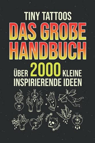 Tiny Tattoos - Das große Handbuch: Über 2000 kleine inspirierende Ideen - Tattoo Vorlagen zum tätowieren